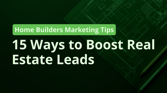 Home Builders Marketing Tips: 15 Ways to Boost Real Estate Leads