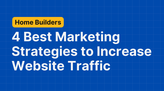 4 Best Home Builder Marketing Strategies to Increase Website Traffic