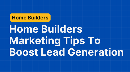 Home Builders Marketing Tips: 15 Ways to Boost Real Estate Lead Generation