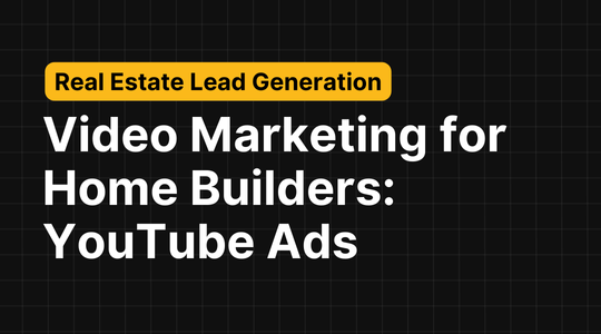 Video Marketing for Home Builders: Generate Leads with YouTube Ads